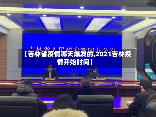 【吉林省疫情哪天爆发的,2021吉林疫情开始时间】-第3张图片