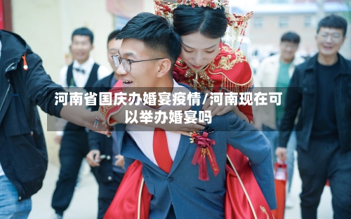 河南省国庆办婚宴疫情/河南现在可以举办婚宴吗-第2张图片