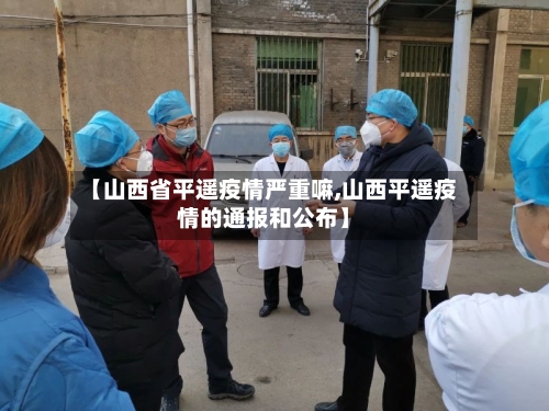 【山西省平遥疫情严重嘛,山西平遥疫情的通报和公布】-第2张图片