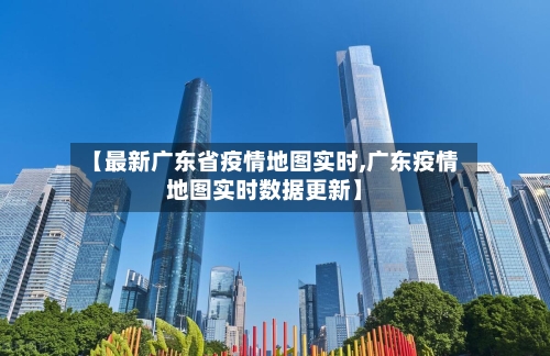 【最新广东省疫情地图实时,广东疫情地图实时数据更新】-第2张图片