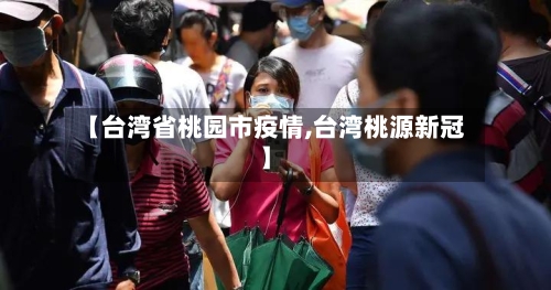 【台湾省桃园市疫情,台湾桃源新冠】-第1张图片