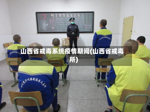 山西省戒毒系统疫情期间(山西省戒毒所)-第1张图片