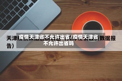 疫情天津省不允许出省/疫情天津省不允许出省吗-第1张图片