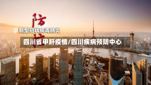 四川省甲肝疫情/四川疾病预防中心-第2张图片