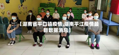 【湖南省平口镇疫情,湖南平江疫情最新数据消息】-第1张图片