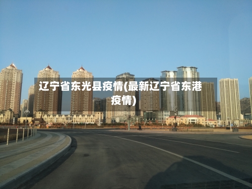 辽宁省东光县疫情(最新辽宁省东港疫情)-第2张图片