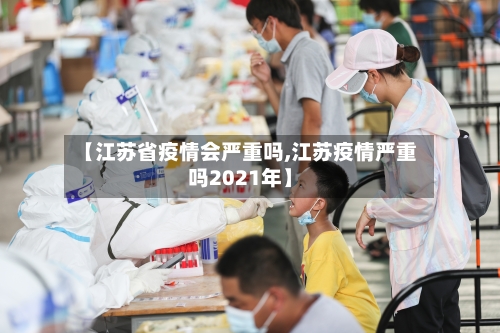 【江苏省疫情会严重吗,江苏疫情严重吗2021年】-第3张图片