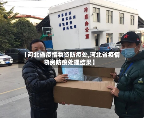 【河北省疫情物资防疫处,河北省疫情物资防疫处理结果】-第3张图片