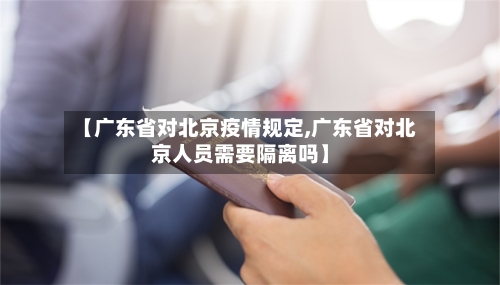 【广东省对北京疫情规定,广东省对北京人员需要隔离吗】-第2张图片