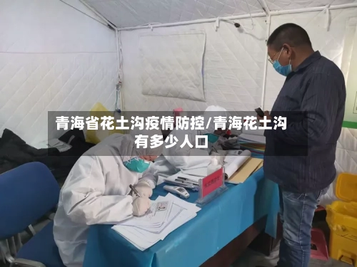 青海省花土沟疫情防控/青海花土沟有多少人口-第1张图片