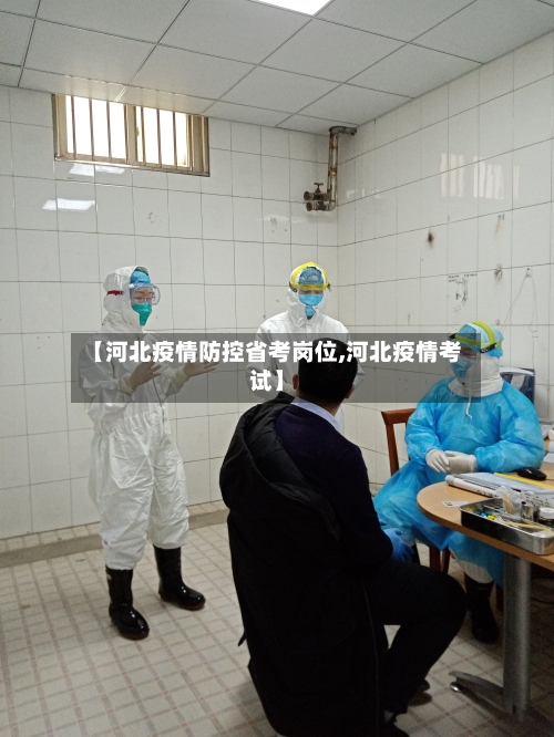 【河北疫情防控省考岗位,河北疫情考试】-第2张图片