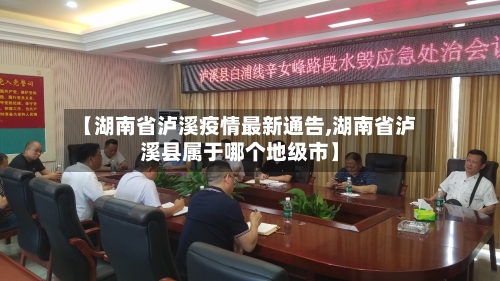 【湖南省泸溪疫情最新通告,湖南省泸溪县属于哪个地级市】-第1张图片