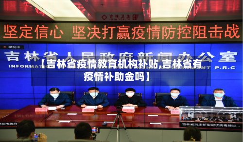 【吉林省疫情教育机构补贴,吉林省有疫情补助金吗】-第1张图片