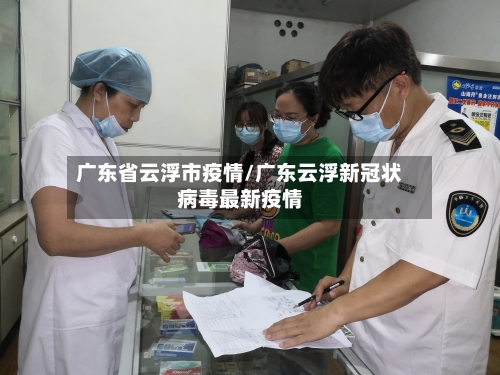 广东省云浮市疫情/广东云浮新冠状病毒最新疫情-第1张图片
