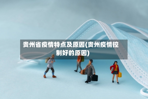 贵州省疫情特点及原因(贵州疫情控制好的原因)-第2张图片