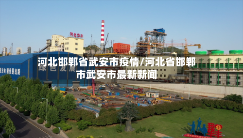 河北邯郸省武安市疫情/河北省邯郸市武安市最新新闻-第1张图片