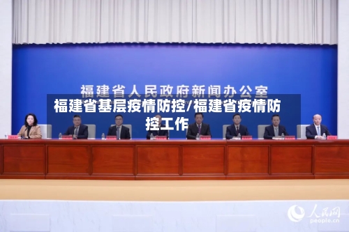 福建省基层疫情防控/福建省疫情防控工作-第2张图片