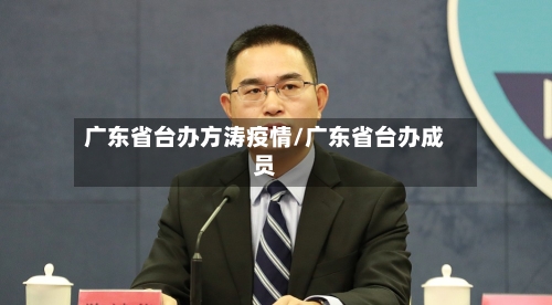 广东省台办方涛疫情/广东省台办成员-第2张图片