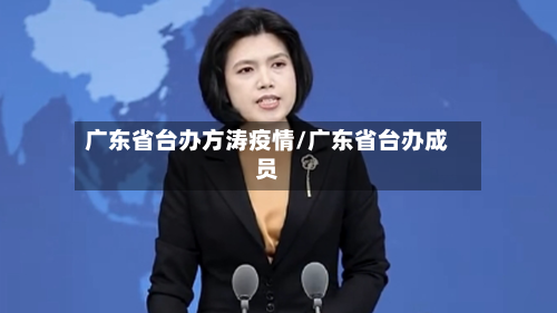 广东省台办方涛疫情/广东省台办成员-第1张图片