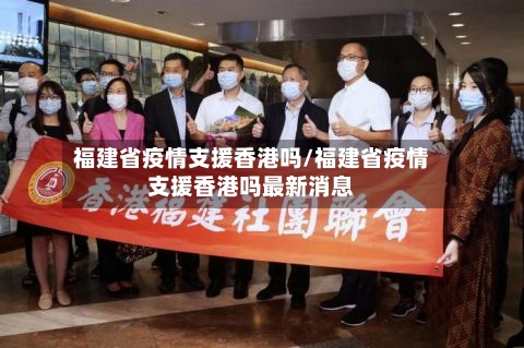 福建省疫情支援香港吗/福建省疫情支援香港吗最新消息-第1张图片