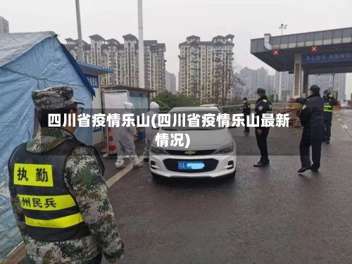 四川省疫情乐山(四川省疫情乐山最新情况)-第3张图片