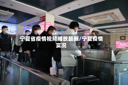 宁夏省疫情视频播放最新/宁夏疫情实况-第1张图片