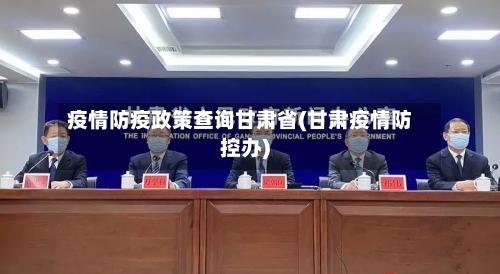 疫情防疫政策查询甘肃省(甘肃疫情防控办)-第1张图片