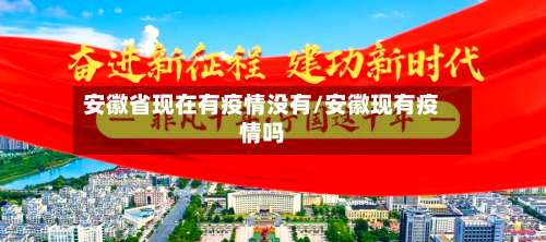 安徽省现在有疫情没有/安徽现有疫情吗-第2张图片
