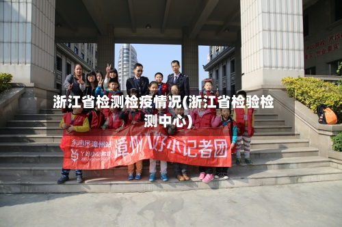 浙江省检测检疫情况(浙江省检验检测中心)-第1张图片