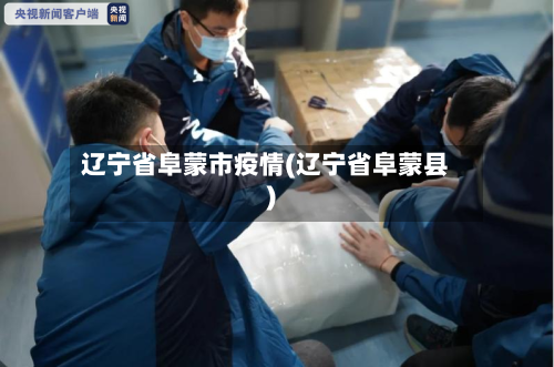 辽宁省阜蒙市疫情(辽宁省阜蒙县)-第1张图片