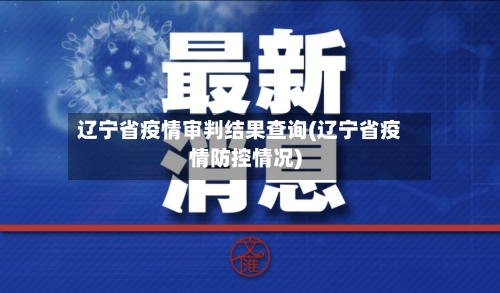 辽宁省疫情审判结果查询(辽宁省疫情防控情况)-第2张图片