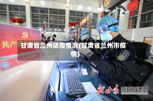 甘肃省兰州防疫情况(甘肃省兰州市疫情)-第1张图片