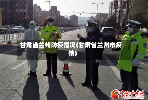 甘肃省兰州防疫情况(甘肃省兰州市疫情)-第2张图片