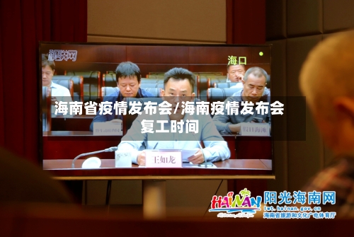 海南省疫情发布会/海南疫情发布会复工时间-第3张图片