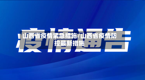 山西省疫情紧急措施/山西省疫情防控最新措施-第1张图片