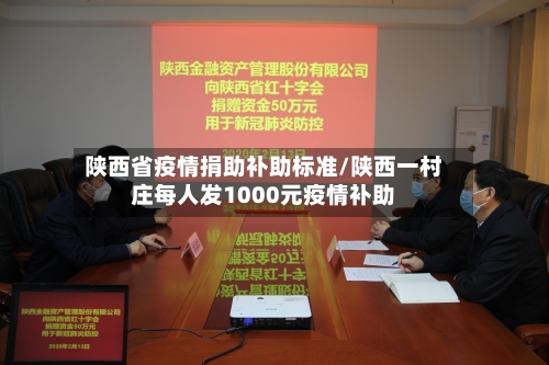 陕西省疫情捐助补助标准/陕西一村庄每人发1000元疫情补助-第1张图片