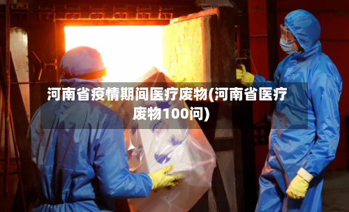 河南省疫情期间医疗废物(河南省医疗废物100问)-第1张图片