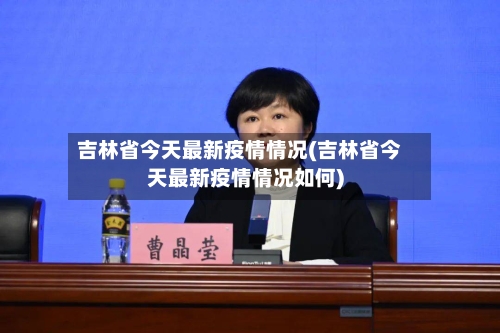 吉林省今天最新疫情情况(吉林省今天最新疫情情况如何)-第2张图片