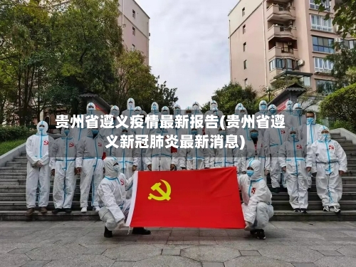 贵州省遵义疫情最新报告(贵州省遵义新冠肺炎最新消息)-第1张图片