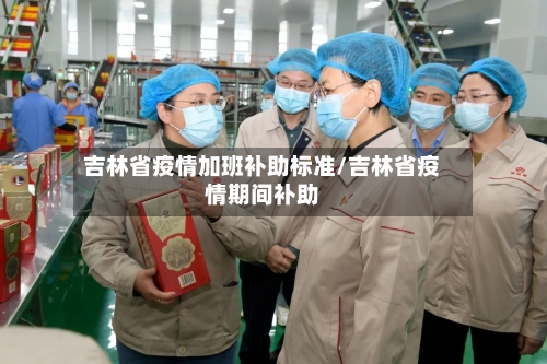 吉林省疫情加班补助标准/吉林省疫情期间补助-第1张图片