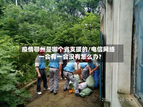 疫情鄂州是哪个省支援的/电信网络一会有一会没有怎么办?-第2张图片