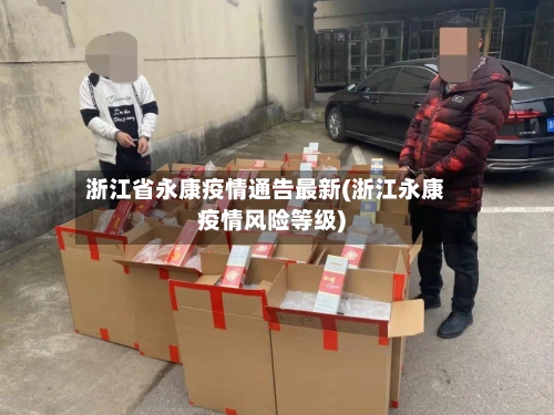 浙江省永康疫情通告最新(浙江永康疫情风险等级)-第2张图片