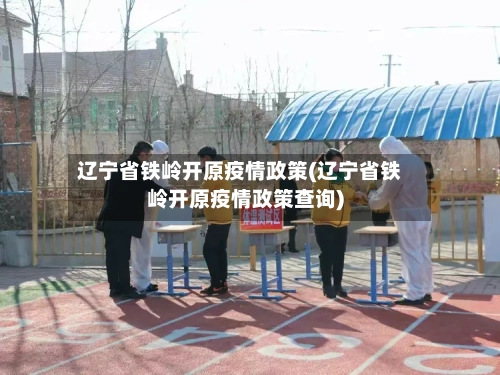 辽宁省铁岭开原疫情政策(辽宁省铁岭开原疫情政策查询)-第1张图片