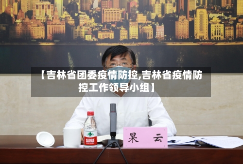 【吉林省团委疫情防控,吉林省疫情防控工作领导小组】-第3张图片