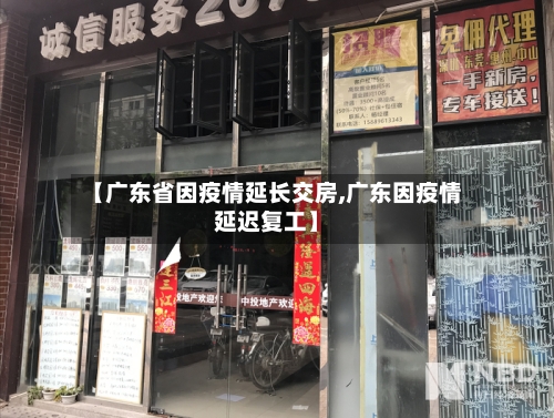 【广东省因疫情延长交房,广东因疫情延迟复工】-第1张图片