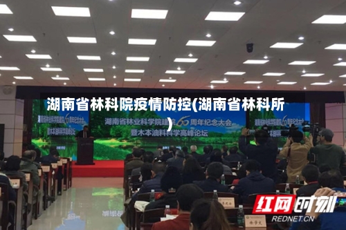 湖南省林科院疫情防控(湖南省林科所)-第3张图片