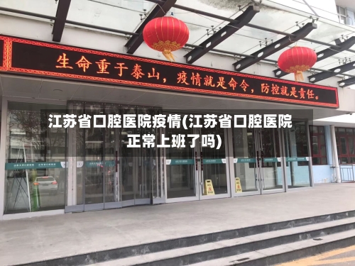 江苏省口腔医院疫情(江苏省口腔医院正常上班了吗)-第1张图片