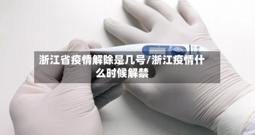 浙江省疫情解除是几号/浙江疫情什么时候解禁-第3张图片