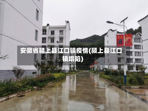 安徽省颍上县江口镇疫情(颍上县江口镇塌陷)-第1张图片