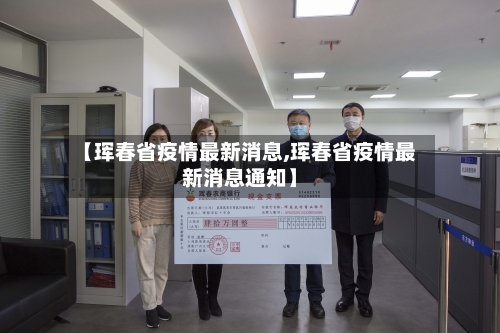 【珲春省疫情最新消息,珲春省疫情最新消息通知】-第3张图片